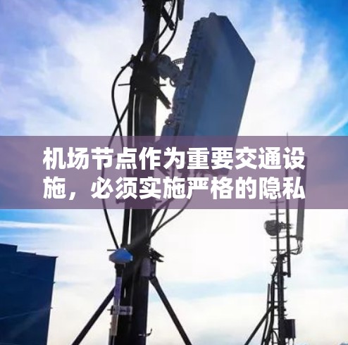 机场节点作为重要交通设施，必须实施严格的隐私保护措施，以确保人员的安全和数据的不可侵犯性。以下是对机场节点隐私保护的详细分析