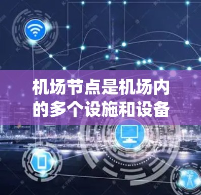 机场节点是机场内的多个设施和设备，用于管理乘客、luggage、机内设备等信息。加密在机场节点中应用，主要是为了保护数据安全，防止未经授权的访问或泄露。以下是机场节点加密的具体内容