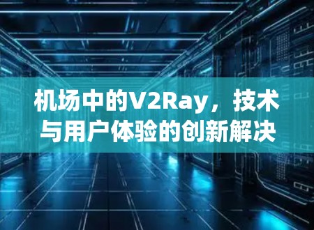 机场中的V2Ray，技术与用户体验的创新解决方案