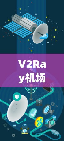 V2Ray机场节点是一种基于人工智能的智能终端设备，主要用于实时监控和管理机场的运行。它能够通过智能终端设备收集和反馈机场信息，与交通系统进行互动，提升机场的效率和安全性