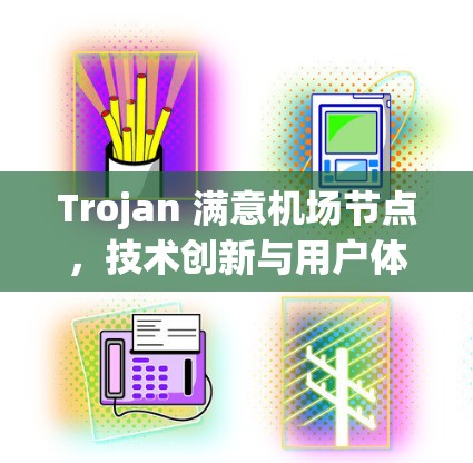 Trojan 满意机场节点，技术创新与用户体验的完美结合