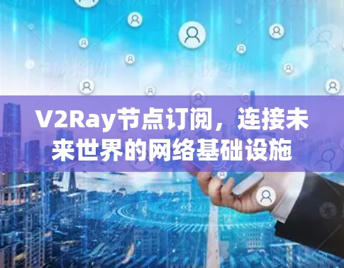 V2Ray节点订阅，连接未来世界的网络基础设施