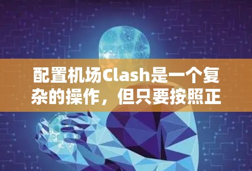 配置机场Clash是一个复杂的操作,但只要按照正确的步骤进行,就能创建一个功能良好的模拟机场环境。以下是一个分步指南,帮助您配置机场Clash 配置机场Clash是一个复杂的操作,但只要按照正确的步骤进行,就能创建一个功能良好的模拟机场环境。以下是一个分步指南,帮助您配置机场Clash