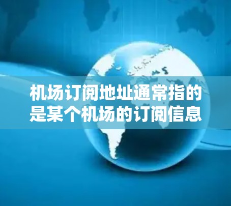 机场订阅地址通常指的是某个机场的订阅信息或服务地点。如果你指的是某个特定的机场或服务，您可以通过以下方式获取相关信息