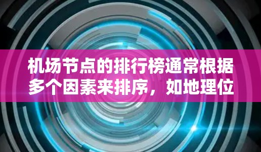 机场节点的排行榜通常根据多个因素来排序，如地理位置、距离最近的机场、航点数量、航空公司的数量、交通便利性等。以下是一个常见的机场节点排行榜，按距离最近的机场排序