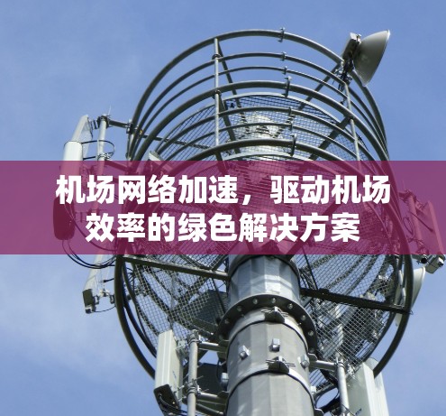 机场网络加速，驱动机场效率的绿色解决方案