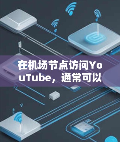 在机场节点访问YouTube，通常可以通过以下方式实现