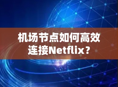 机场节点如何高效连接Netflix？