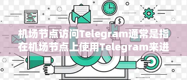 机场节点访问Telegram通常是指在机场节点上使用Telegram来进行社交、聊天或信息分享的便利。机场节点可能包括登机台、起飞场和降落场等设施，而Telegram则是用户常用的社交软件或通讯工具
