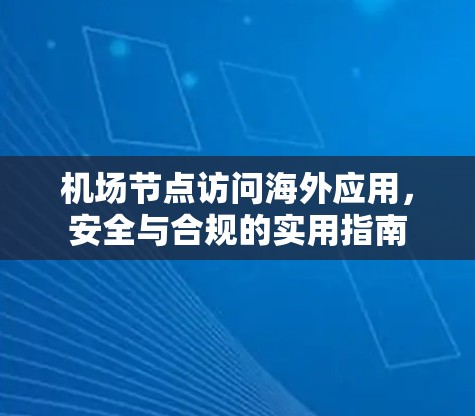 机场节点访问海外应用，安全与合规的实用指南
