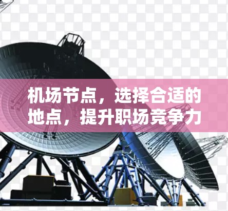 机场节点,选择合适的地点,提升职场竞争力 机场节点,选择合适的地点,提升职场竞争力