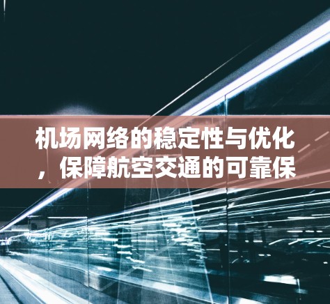 机场网络的稳定性与优化,保障航空交通的可靠保障 机场网络的稳定性与优化,保障航空交通的可靠保障