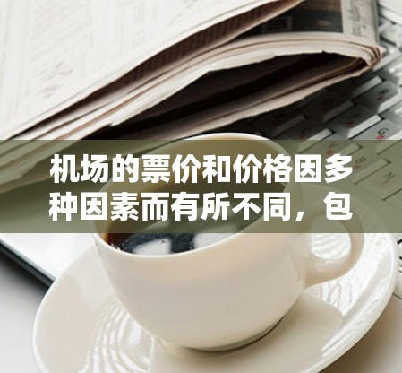 机场的票价和价格因多种因素而有所不同,包括航班来源、时间、季节、航空公司等。以下是一些通常比较便宜的机场和航班,具体价格取决于实际操作 机场的票价和价格因多种因素而有所不同,包括航班来源、时间、季节、航空公司等。以下是一些通常比较便宜的机场和航班,具体价格取决于实际操作