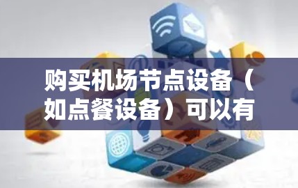 购买机场节点设备（如点餐设备）可以有以下几种途径和步骤