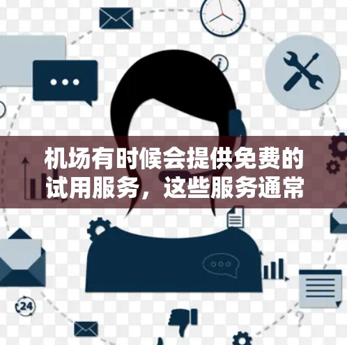 机场有时候会提供免费的试用服务，这些服务通常基于机场的基础设施和资源。以下是一些常见的机场免费试用服务