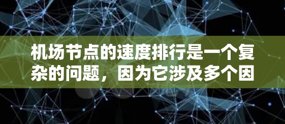 机场节点的速度排行是一个复杂的问题，因为它涉及多个因素，包括飞行时间、旅客体验、资源利用率等。以下是一些常见的机场节点及其速度排行的可能情况