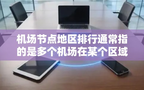 机场节点地区排行通常指的是多个机场在某个区域内吸引旅客、促进经济发展、改善居民生活等方面的表现排名。以下是一些常见的机场节点地区排行指标和分析