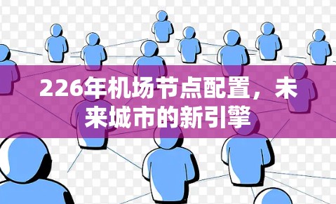 226年机场节点配置，未来城市的新引擎