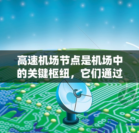 高速机场节点是机场中的关键枢纽，它们通过高效的设计和运行，确保机场的交通效率和旅客的出行体验。以下是对高速机场节点的详细介绍