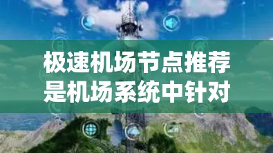 极速机场节点推荐是机场系统中针对特定人群或特定业务设计的地点推荐，旨在提高机场的运营效率和服务质量。以下是极速机场节点推荐的详细分析和总结