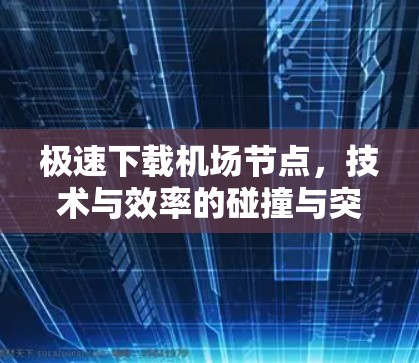 极速下载机场节点，技术与效率的碰撞与突破
