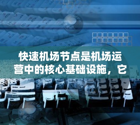 快速机场节点是机场运营中的核心基础设施，它们通过先进的管理系统、实时监控和智能决策来提升机场效率，应对交通波动和环境挑战。以下是关于快速机场节点的详细分析