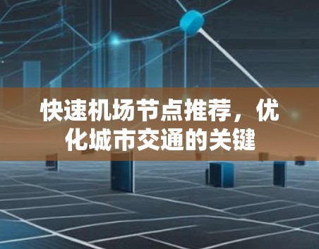 快速机场节点推荐，优化城市交通的关键