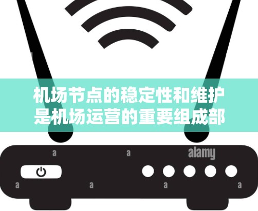 机场节点的稳定性和维护是机场运营的重要组成部分，直接影响着航班的准时和高质量服务。以下是一些稳定机场节点线路的要点