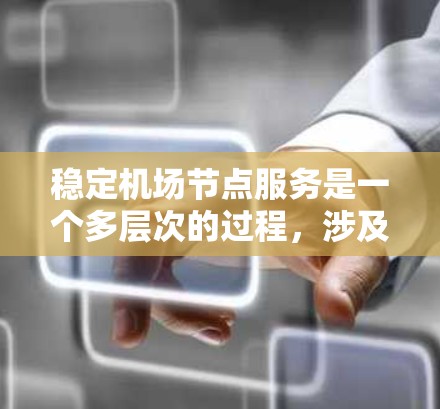 稳定机场节点服务是一个多层次的过程，涉及多个方面，需要综合考虑和全面管理。以下是针对机场节点服务稳定的一系列步骤