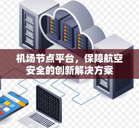 机场节点平台,保障航空安全的创新解决方案 机场节点平台,保障航空安全的创新解决方案