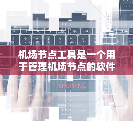 机场节点工具是一个用于管理机场节点的软件，旨在优化机场资源分配和任务调度。以下是使用该工具的具体步骤
