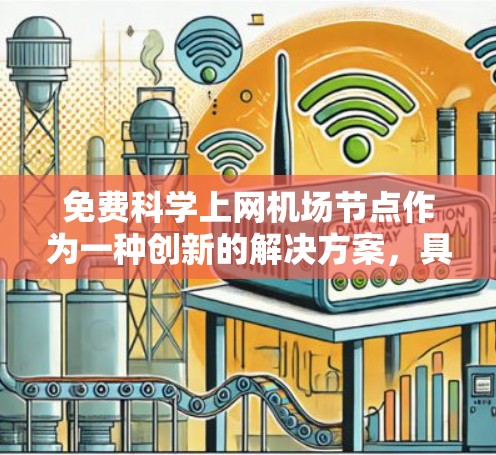 免费科学上网机场节点作为一种创新的解决方案，具有广阔的应用前景。以下是对这一概念的逐步解释和总结