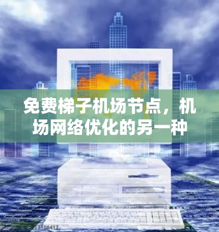 免费梯子机场节点，机场网络优化的另一种解决方案