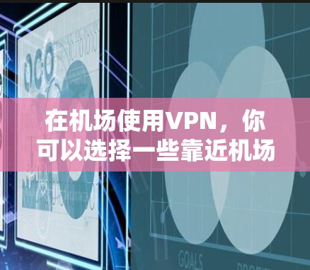 在机场使用VPN，你可以选择一些靠近机场的VPN节点来确保你的设备能正常连接。以下是一些推荐的VPN节点和推荐服务，帮助你方便地在机场附近使用VPN