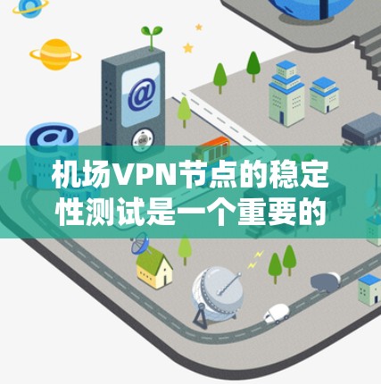 机场VPN节点的稳定性测试是一个重要的步骤，尤其是在机场环境或特定的网络环境中，网络的稳定性和可靠性至关重要。以下是关于机场VPN节点稳定测试的一些关键点和考虑因素