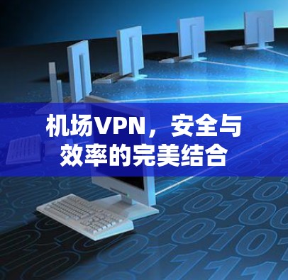机场VPN，安全与效率的完美结合