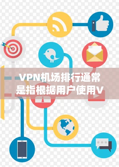 VPN机场排行通常是指根据用户使用VPN时的便利性、流量统计以及机场本身的位置等因素进行排名。以下是一些常见的VPN机场排行，主要考虑的因素包括地理位置、设施和服务偏好