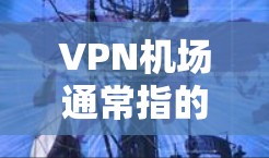 VPN机场通常指的是通过VPN技术在机场或旅行中访问网络。以下是关于VPN机场的测评，供参考