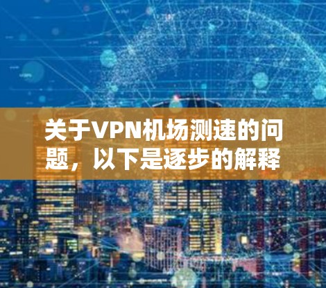 关于VPN机场测速的问题，以下是逐步的解释和解决方案