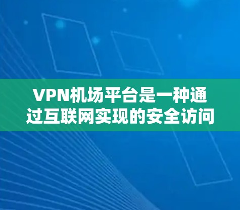 VPN机场平台是一种通过互联网实现的安全访问机场服务的技术，适用于紧急情况、国际旅行和紧急需求。以下是关于VPN机场平台的详细信息