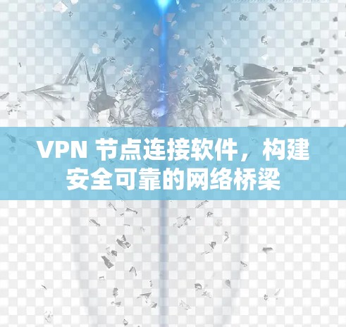 VPN 节点连接软件，构建安全可靠的网络桥梁