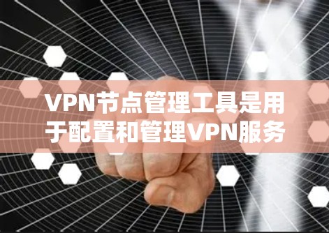 VPN节点管理工具是用于配置和管理VPN服务器、用户和设备访问能力的软件。以下是对这些工具的详细总结，涵盖了功能、配置、安全监控和扩展能力等方面