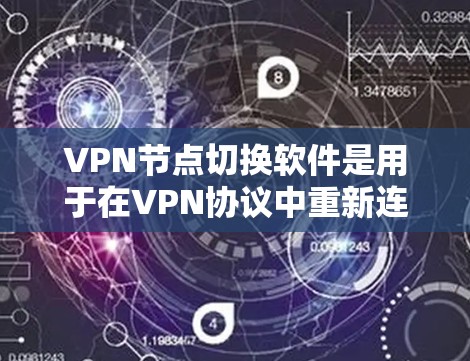 VPN节点切换软件是用于在VPN协议中重新连接到不同节点的工具，旨在改变连接方式或设备。以下是其主要功能和步骤