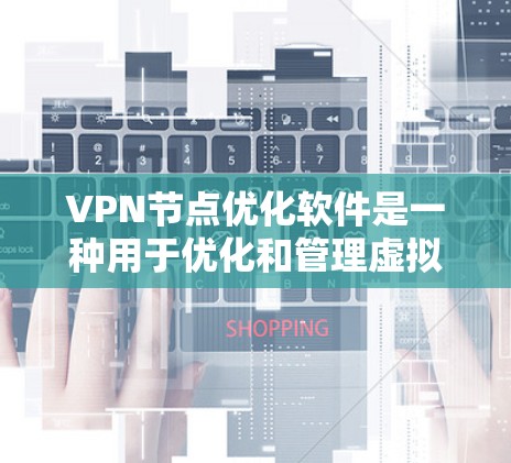 VPN节点优化软件是一种用于优化和管理虚拟网络节点的工具，旨在提升VPN网络的稳定性、性能和安全性。以下是对该软件的学习步骤的详细指南
