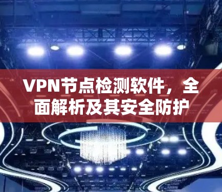 VPN节点检测软件，全面解析及其安全防护