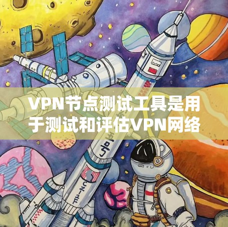 VPN节点测试工具是用于测试和评估VPN网络性能、安全性和可用性的工具。以下是几种常用的VPN测试工具