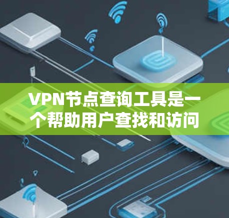 VPN节点查询工具是一个帮助用户查找和访问各种VPN节点的工具，主要用于加密和VPN传输。以下是该工具的主要特点和功能