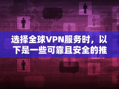 选择全球VPN服务时，以下是一些可靠且安全的推荐，可以帮助你更好地保护你的数据和隐私