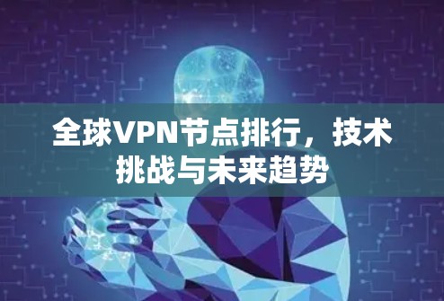 全球VPN节点排行，技术挑战与未来趋势