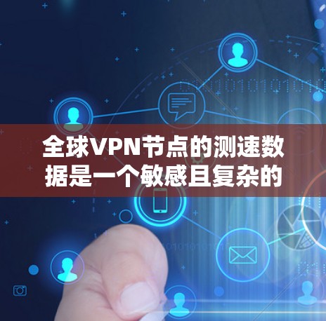 全球VPN节点的测速数据是一个敏感且复杂的议题，涉及到国家安全、数据安全和个人隐私保护。以下是一些关键点和信息